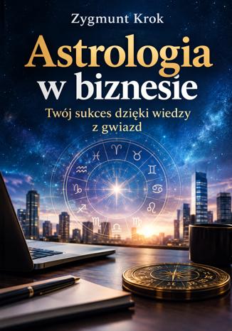 Okładka książki: Astrologia w biznesie. Twój sukces dzięki wiedzy z gwiazd